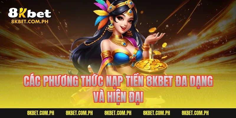 Các phương thức nạp tiền 8kbet đa dạng và hiện đại