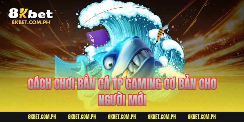 Cách chơi bắn cá TP Gaming cơ bản cho người mới