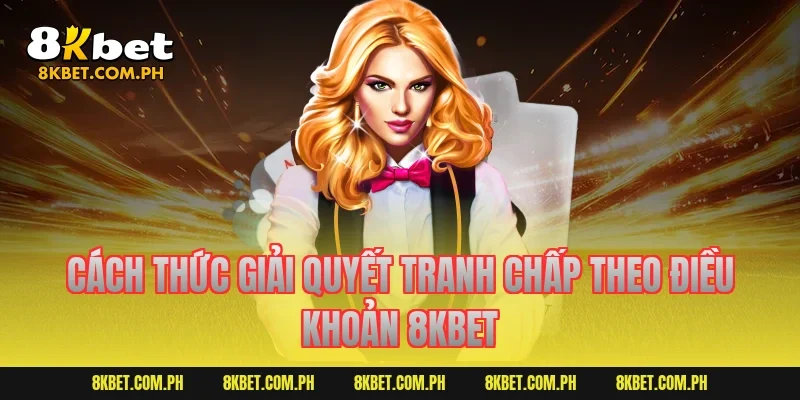 Cách thức giải quyết tranh chấp theo điều khoản 8kbet