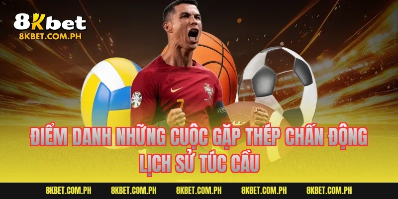 Điểm danh những cuộc gặp thép chấn động lịch sử túc cầu