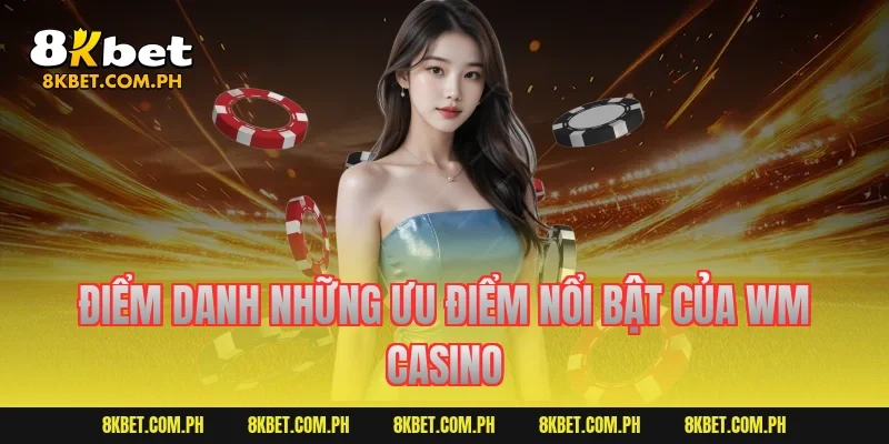 Điểm danh những ưu điểm nổi bật của WM Casino
