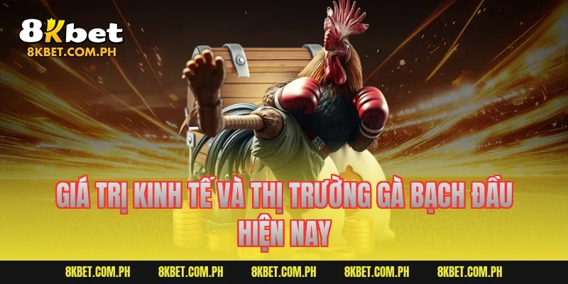 Giá trị kinh tế và thị trường gà bạch đầu hiện nay