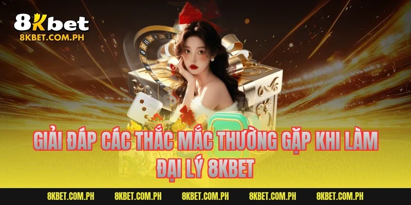 Giải đáp các thắc mắc thường gặp khi làm đại lý 8kbet