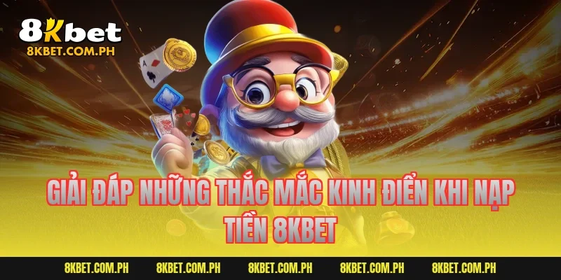 Giải đáp những thắc mắc kinh điển khi nạp tiền 8kbet