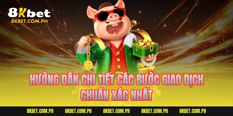 Hướng dẫn chi tiết các bước giao dịch chuẩn xác nhất