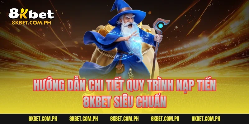 Hướng dẫn chi tiết quy trình nạp tiền 8kbet siêu chuẩn
