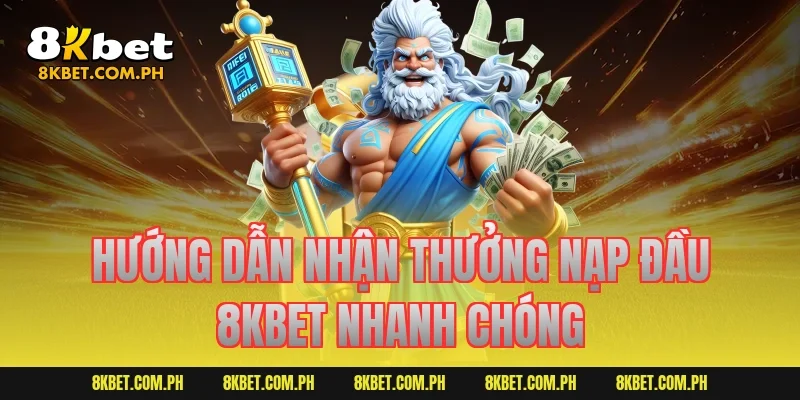 Hướng dẫn nhận thưởng nạp đầu 8KBET nhanh chóng