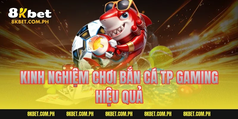 Kinh nghiệm chơi bắn cá TP Gaming hiệu quả