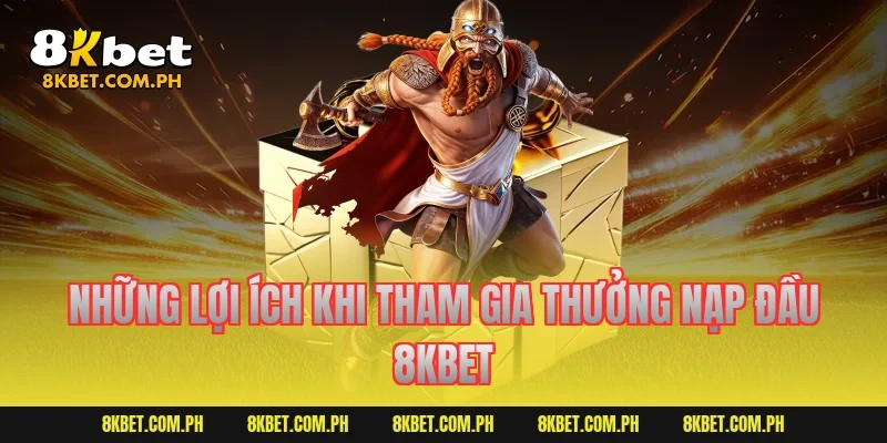 Những lợi ích khi tham gia thưởng nạp đầu 8KBET