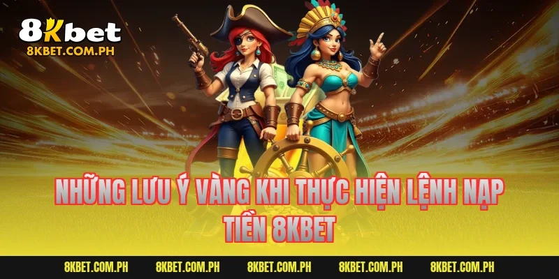 Những lưu ý vàng khi thực hiện lệnh nạp tiền 8kbet
