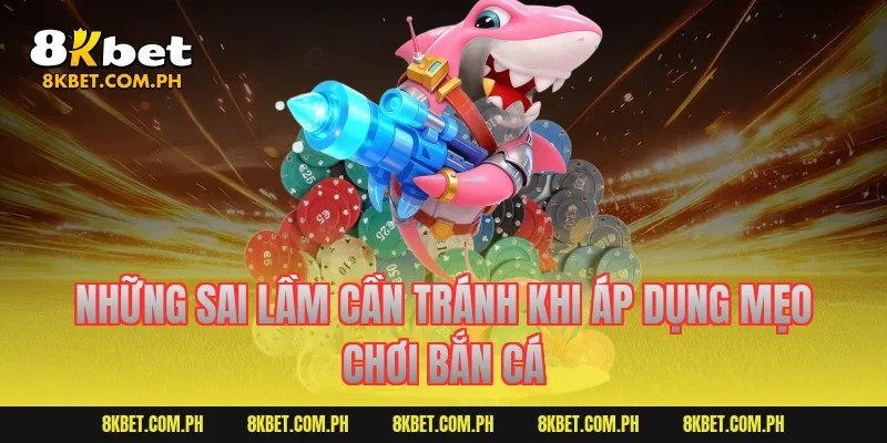 Những sai lầm cần tránh khi áp dụng mẹo chơi bắn cá