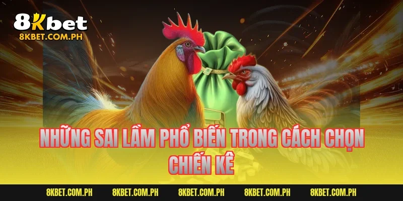 Những sai lầm phổ biến trong cách chọn chiến kê