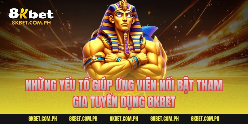 Những yếu tố giúp ứng viên nổi bật tham gia tuyển dụng 8KBET