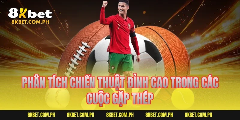 Phân tích chiến thuật đỉnh cao trong các cuộc gặp thép