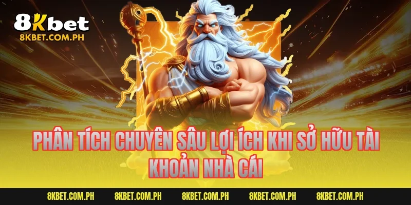 Phân tích chuyên sâu lợi ích khi sở hữu tài khoản nhà cái