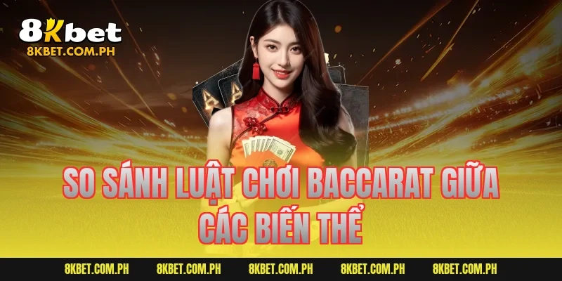 So sánh luật chơi baccarat giữa các biến thể