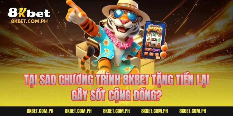 Tại sao chương trình 8kbet tặng tiền lại gây sốt cộng đồng?