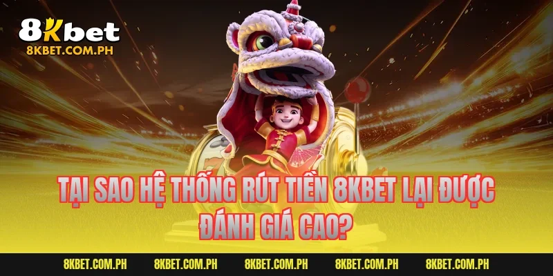 Tại sao hệ thống rút tiền 8KBET lại được đánh giá cao?