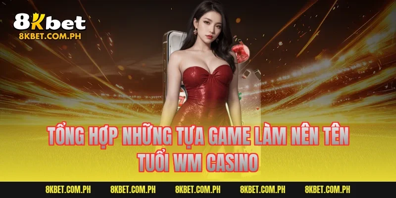 Tổng hợp những tựa game làm nên tên tuổi WM Casino