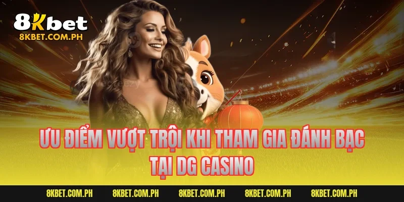 Ưu điểm vượt trội khi tham gia đánh bạc tại DG Casino