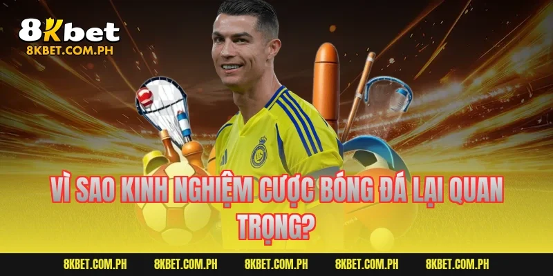 Vì sao kinh nghiệm cược bóng đá lại quan trọng?