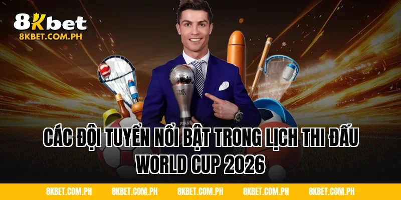Các đội tuyển nổi bật trong lịch thi đấu World Cup 2026