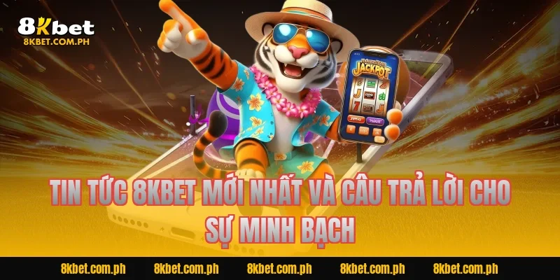 Tin tức 8kbet mới nhất và câu trả lời cho sự minh bạch