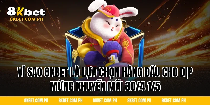 Vì Sao 8KBET Là Lựa Chọn Hàng Đầu Cho Dịp Mừng Khuyến Mãi 30/4 1/5